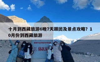 十月到西藏旅游6晚7天跟团及景点攻略？10月份到西藏旅游