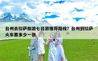 台州去拉萨旅游七日游推荐路线？台州到拉萨火车票多少一张