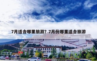 7月适合哪里旅游？7月份哪里适合旅游