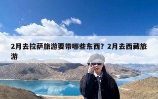 2月去拉萨旅游要带哪些东西？2月去西藏旅游