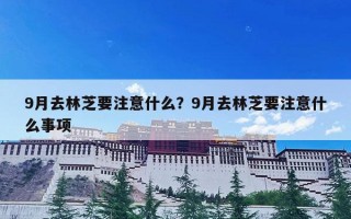 9月去林芝要注意什么？9月去林芝要注意什么事项