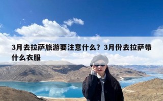 3月去拉萨旅游要注意什么？3月份去拉萨带什么衣服