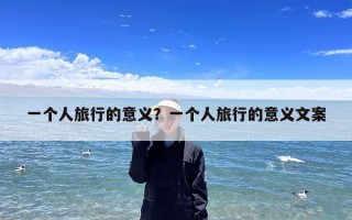 一个人旅行的意义？一个人旅行的意义文案