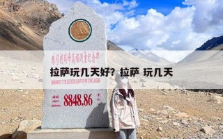 拉萨玩几天好？拉萨 玩几天