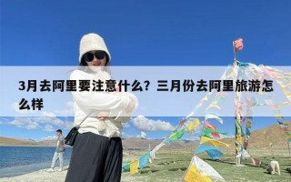 3月去阿里要注意什么？三月份去阿里旅游怎么样