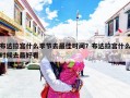 布达拉宫什么季节去最佳时间？布达拉宫什么时候去最好看