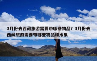 3月份去西藏旅游需要带哪些物品？3月份去西藏旅游需要带哪些物品和水果