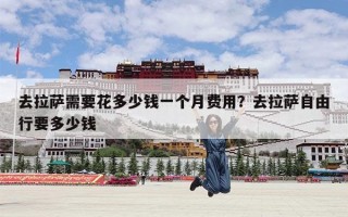 去拉萨需要花多少钱一个月费用？去拉萨自由行要多少钱