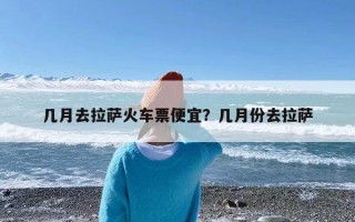 几月去拉萨火车票便宜？几月份去拉萨
