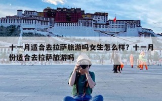 十一月适合去拉萨旅游吗女生怎么样？十一月份适合去拉萨旅游吗