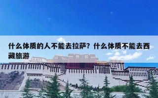 什么体质的人不能去拉萨？什么体质不能去西藏旅游