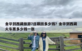 金华到西藏旅游7日跟团多少钱？金华到西藏火车票多少钱一张