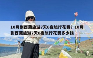 10月到西藏旅游7天6夜旅行花费？10月到西藏旅游7天6夜旅行花费多少钱