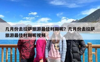几月份去拉萨旅游最佳时期呢？几月份去拉萨旅游最佳时期呢视频
