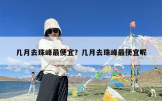 几月去珠峰最便宜？几月去珠峰最便宜呢