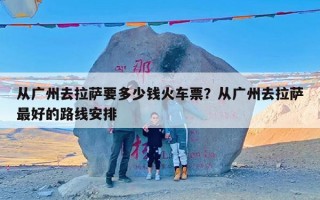 从广州去拉萨要多少钱火车票？从广州去拉萨最好的路线安排