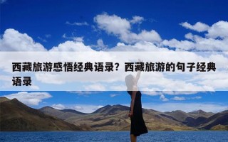 西藏旅游感悟经典语录？西藏旅游的句子经典语录