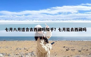 七月八月适合去西藏吗知乎？七月能去西藏吗