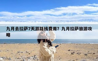 九月去拉萨7天游路线费用？九月拉萨旅游攻略