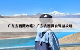 广东去西藏攻略？广东去西藏自驾游攻略