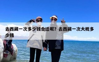 去西藏一次多少钱合适呢？去西藏一次大概多少钱