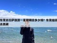 东莞去拉萨旅游一星期跟团多少钱？东莞组团去西藏