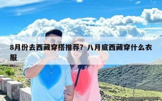 8月份去西藏穿搭推荐？八月底西藏穿什么衣服