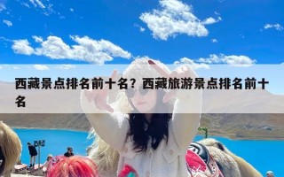 西藏景点排名前十名？西藏旅游景点排名前十名