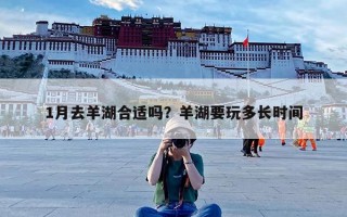 1月去羊湖合适吗？羊湖要玩多长时间