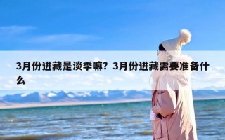 3月份进藏是淡季嘛？3月份进藏需要准备什么