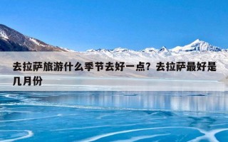 去拉萨旅游什么季节去好一点？去拉萨最好是几月份