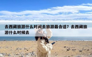 去西藏旅游什么时间去旅游最合适？去西藏旅游什么时候去