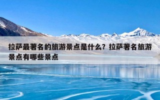 拉萨最著名的旅游景点是什么？拉萨著名旅游景点有哪些景点