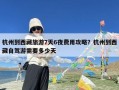 杭州到西藏旅游7天6夜费用攻略？杭州到西藏自驾游需要多少天