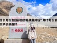 什么月份去拉萨旅游路线最好玩？哪个月份去拉萨旅游最好