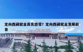 定向西藏就业真实感受？定向西藏就业发展前景