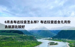 6月去布达拉宫怎么样？布达拉宫适合几月份去旅游比较好