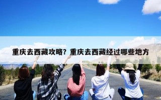 重庆去西藏攻略？重庆去西藏经过哪些地方