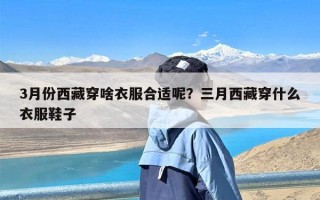 3月份西藏穿啥衣服合适呢？三月西藏穿什么衣服鞋子