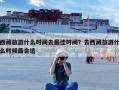 西藏旅游什么时间去最佳时间？去西藏旅游什么时候最合适