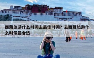 西藏旅游什么时间去最佳时间？去西藏旅游什么时候最合适
