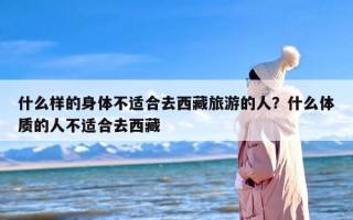 什么样的身体不适合去西藏旅游的人？什么体质的人不适合去西藏