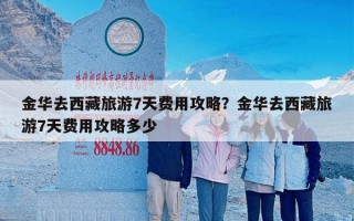 金华去西藏旅游7天费用攻略？金华去西藏旅游7天费用攻略多少