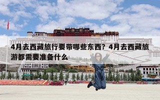 4月去西藏旅行要带哪些东西？4月去西藏旅游都需要准备什么