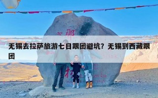 无锡去拉萨旅游七日跟团避坑？无锡到西藏跟团