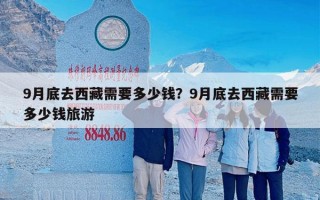 9月底去西藏需要多少钱？9月底去西藏需要多少钱旅游