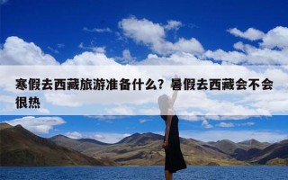 寒假去西藏旅游准备什么？暑假去西藏会不会很热