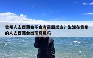贵州人去西藏会不会有高原反应？生活在贵州的人去西藏会出现高反吗