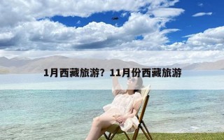 1月西藏旅游？11月份西藏旅游