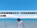 6月去拉萨旅游冷不冷？六月去拉萨旅游穿什么衣服